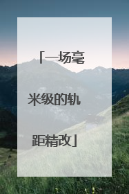 一场毫米级的轨距精改