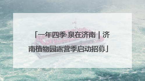 一年四季·泉在济南｜济南植物园露营季启动招募