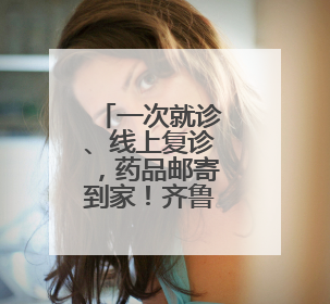 一次就诊、线上复诊，药品邮寄到家！齐鲁医院德州医院开通线上就医功能
