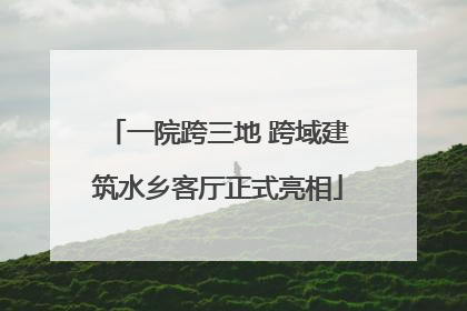 一院跨三地 跨域建筑水乡客厅正式亮相