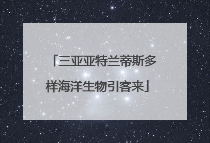 三亚亚特兰蒂斯多样海洋生物引客来