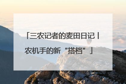 三农记者的麦田日记丨农机手的新“搭档”