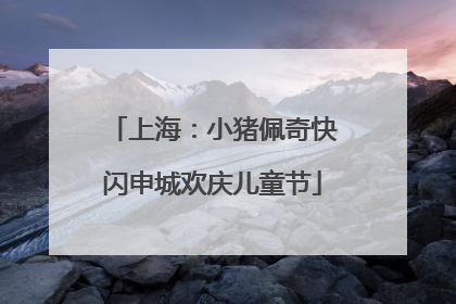 上海：小猪佩奇快闪申城欢庆儿童节