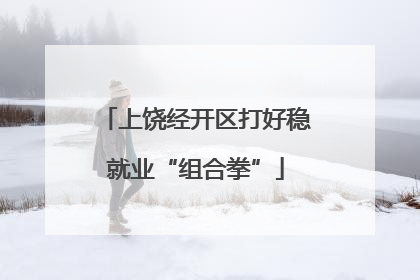 上饶经开区打好稳就业“组合拳”