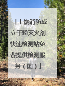 上饶消防成立干粉灭火剂快速检测站免费提供检测服务（图）