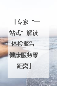 专家“一站式”解读体检报告 健康服务零距离