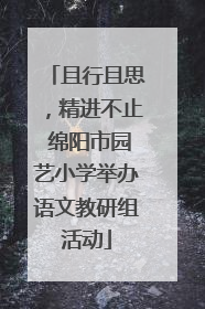 且行且思，精进不止 绵阳市园艺小学举办语文教研组活动