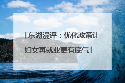 东湖漫评：优化政策让妇女再就业更有底气