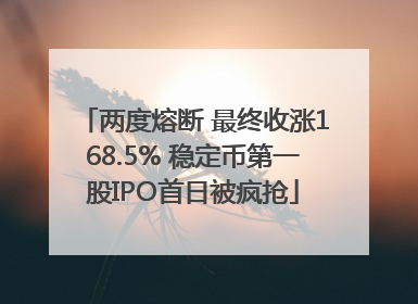 两度熔断 最终收涨168.5% 稳定币第一股IPO首日被疯抢