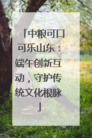 中粮可口可乐山东：端午创新互动，守护传统文化根脉
