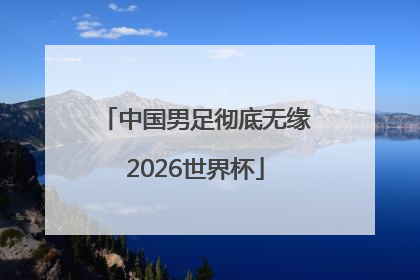 中国男足彻底无缘2026世界杯