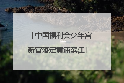 中国福利会少年宫新宫落定黄浦滨江