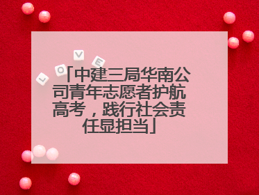 中建三局华南公司青年志愿者护航高考，践行社会责任显担当