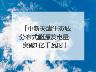 中新天津生态城分布式能源发电量突破1亿千瓦时