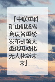 中联重科矿山机械成套设备重磅发布引领大型化电动化无人化新未来
