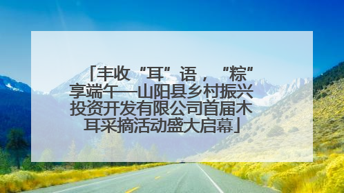 丰收“耳”语，“粽”享端午—山阳县乡村振兴投资开发有限公司首届木耳采摘活动盛大启幕