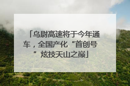 乌尉高速将于今年通车，全国产化“首创号”炫技天山之巅