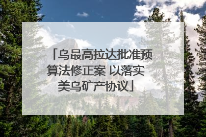 乌最高拉达批准预算法修正案 以落实美乌矿产协议