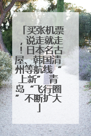 买张机票，说走就走！日本名古屋、韩国清州等航线“上新” 青岛“飞行圈”不断扩大