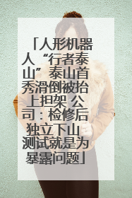 人形机器人“行者泰山”泰山首秀滑倒被抬上担架 公司：检修后独立下山 测试就是为暴露问题
