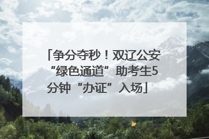 争分夺秒！双辽公安“绿色通道”助考生5分钟“办证”入场