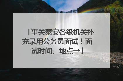 事关泰安各级机关补充录用公务员面试！面试时间、地点→