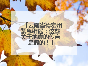 云南省德宏州紧急辟谣：这些关于地震的传言是假的！