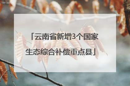 云南省新增3个国家生态综合补偿重点县