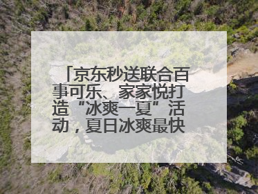 京东秒送联合百事可乐、家家悦打造“冰爽一夏”活动，夏日冰爽最快9分钟达