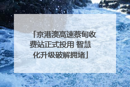 京港澳高速蔡甸收费站正式投用 智慧化升级破解拥堵