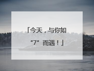 今天，与你如“7”而遇！
