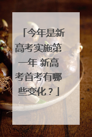 今年是新高考实施第一年 新高考首考有哪些变化？