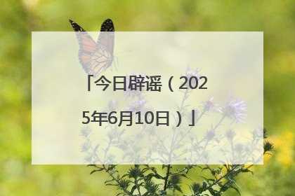 今日辟谣（2025年6月10日）