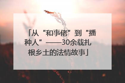 从“和事佬”到“播种人”——30余载扎根乡土的法情故事