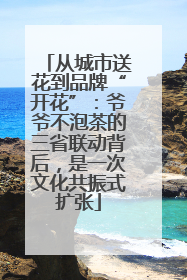 从城市送花到品牌“开花”：爷爷不泡茶的三省联动背后，是一次文化共振式扩张