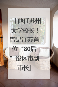 他任苏州大学校长！曾是江苏首位“80后”设区市副市长