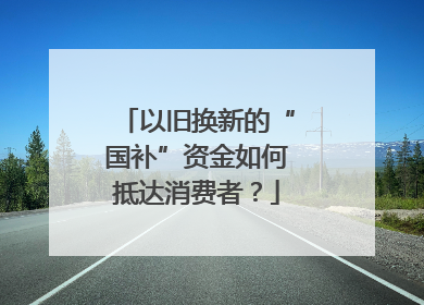 以旧换新的“国补”资金如何抵达消费者？