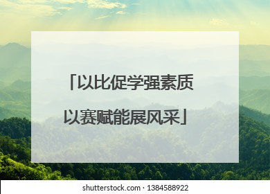 以比促学强素质 以赛赋能展风采