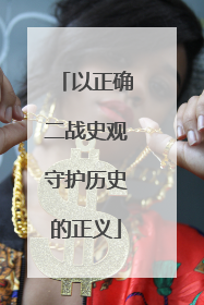 以正确二战史观守护历史的正义