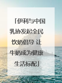 伊利与中国乳协发起全民饮奶倡导 让牛奶成为健康生活标配