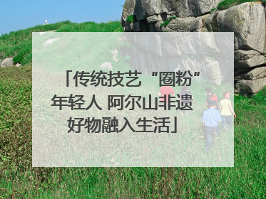传统技艺“圈粉”年轻人 阿尔山非遗好物融入生活