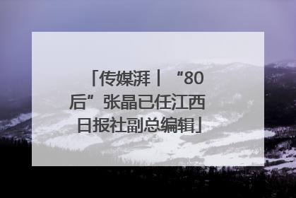 传媒湃︱“80后”张晶已任江西日报社副总编辑