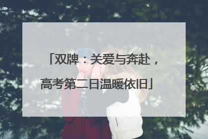 双牌：关爱与奔赴，高考第二日温暖依旧