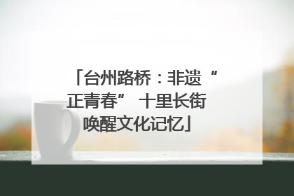台州路桥：非遗“正青春” 十里长街唤醒文化记忆