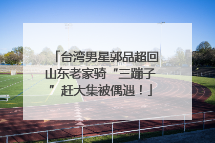 台湾男星郭品超回山东老家骑“三蹦子”赶大集被偶遇！