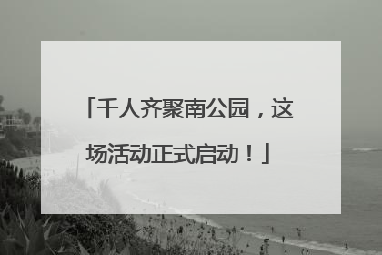 千人齐聚南公园，这场活动正式启动！