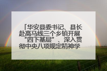 华安县委书记、县长赴高马线三个乡镇开展“四下基层”、深入贯彻中央八项规定精神学习教育工作调研