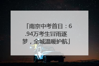 南京中考首日：6.94万考生冒雨逐梦，全城温暖护航