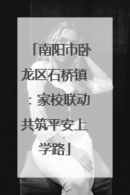 南阳市卧龙区石桥镇：家校联动共筑平安上学路