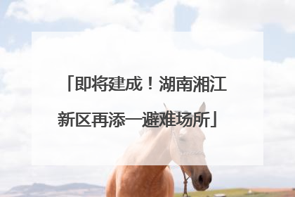 即将建成！湖南湘江新区再添一避难场所